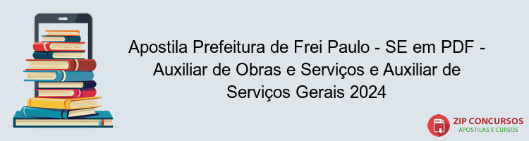 Apostila Prefeitura de Frei Paulo - SE em PDF - Auxiliar de Obras e Serviços e Auxiliar de Serviços Gerais 2024