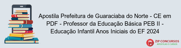 Apostila Prefeitura de Guaraciaba do Norte - CE em PDF - Professor da Educação Básica PEB II - Educação Infantil Anos Iniciais do EF 2024