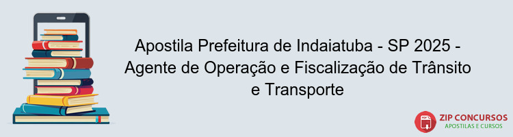 Apostila Prefeitura de Indaiatuba - SP 2025 - Agente de Operação e Fiscalização de Trânsito e Transporte