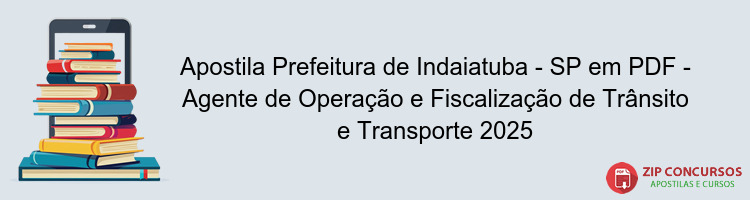 Apostila Prefeitura de Indaiatuba - SP em PDF - Agente de Operação e Fiscalização de Trânsito e Transporte 2025