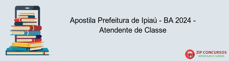 Apostila Prefeitura de Ipiaú - BA 2024 - Atendente de Classe