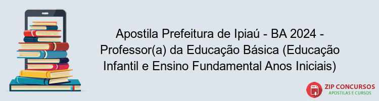 Apostila Prefeitura de Ipiaú - BA 2024 - Professor(a) da Educação Básica (Educação Infantil e Ensino Fundamental Anos Iniciais)