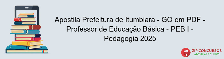 Apostila Prefeitura de Itumbiara - GO em PDF - Professor de Educação Básica - PEB I - Pedagogia 2025