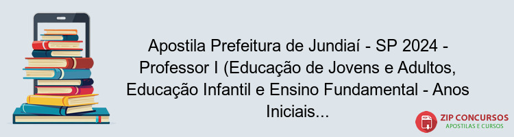 Apostila Prefeitura de Jundiaí - SP 2024 - Professor I (Educação de Jovens e Adultos, Educação Infantil e Ensino Fundamental - Anos Iniciais)