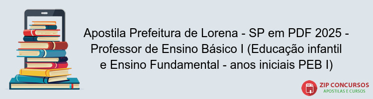 Apostila Prefeitura de Lorena - SP em PDF 2025 - Professor de Ensino Básico I (Educação infantil e Ensino Fundamental - anos iniciais PEB I)