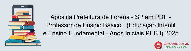 Apostila Prefeitura de Lorena - SP em PDF - Professor de Ensino Básico I (Educação Infantil e Ensino Fundamental - Anos Iniciais PEB I) 2025