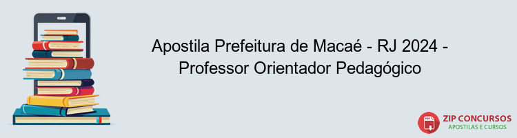 Apostila Prefeitura de Macaé - RJ 2024 - Professor Orientador Pedagógico