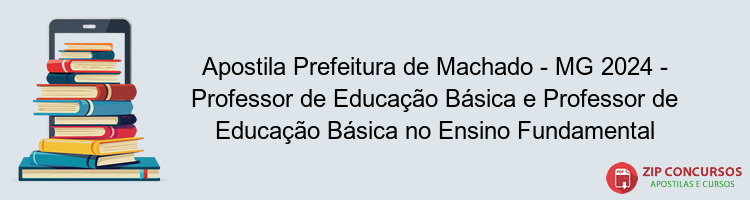 Apostila Prefeitura de Machado - MG 2024 - Professor de Educação Básica e Professor de Educação Básica no Ensino Fundamental