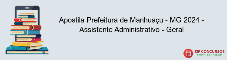 Apostila Prefeitura de Manhuaçu - MG 2024 - Assistente Administrativo - Geral