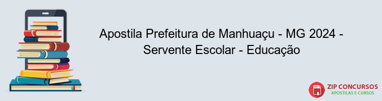 Apostila Prefeitura de Manhuaçu - MG 2024 - Servente Escolar - Educação