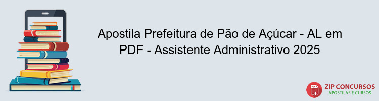 Apostila Prefeitura de Pão de Açúcar - AL em PDF - Assistente Administrativo 2025