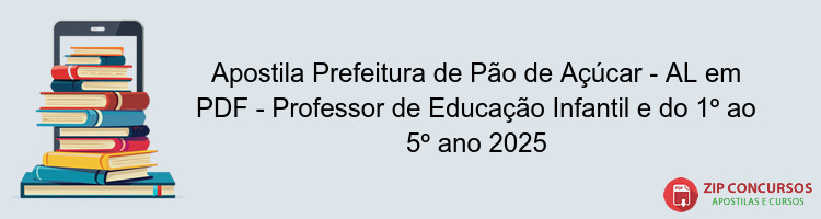 Apostila Prefeitura de Pão de Açúcar - AL em PDF - Professor de Educação Infantil e do 1º ao 5º ano 2025