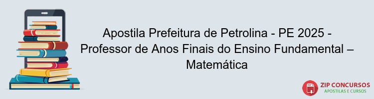 Apostila Prefeitura de Petrolina - PE 2025 - Professor de Anos Finais do Ensino Fundamental – Matemática