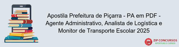 Apostila Prefeitura de Piçarra - PA em PDF - Agente Administrativo, Analista de Logística e Monitor de Transporte Escolar 2025