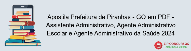 Apostila Prefeitura de Piranhas - GO em PDF - Assistente Administrativo, Agente Administrativo Escolar e Agente Administrativo da Saúde 2024