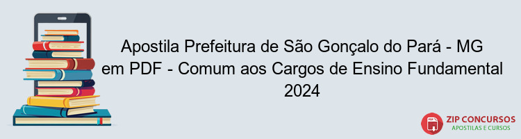 Apostila Prefeitura de São Gonçalo do Pará - MG em PDF - Comum aos Cargos de Ensino Fundamental 2024