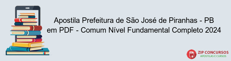 Apostila Prefeitura de São José de Piranhas - PB em PDF - Comum Nível Fundamental Completo 2024