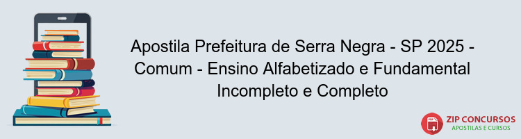 Apostila Prefeitura de Serra Negra - SP 2025 - Comum - Ensino Alfabetizado e Fundamental Incompleto e Completo