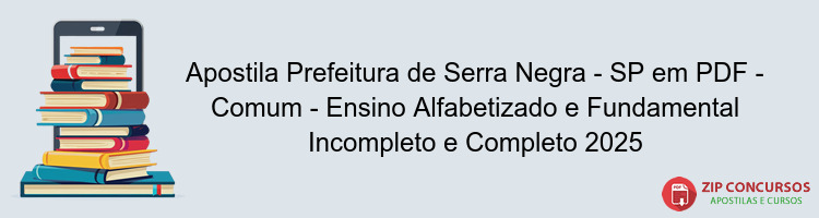 Apostila Prefeitura de Serra Negra - SP em PDF - Comum - Ensino Alfabetizado e Fundamental Incompleto e Completo 2025