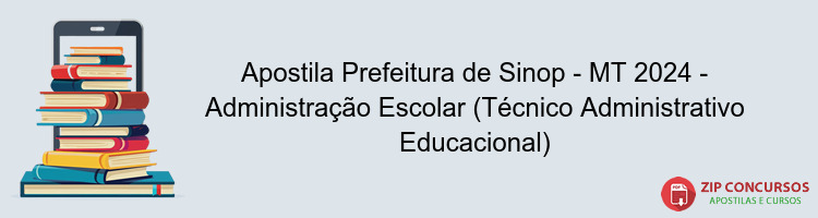 Apostila Prefeitura de Sinop - MT 2024 - Administração Escolar (Técnico Administrativo Educacional)