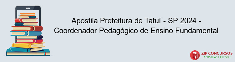 Apostila Prefeitura de Tatuí - SP 2024 - Coordenador Pedagógico de Ensino Fundamental