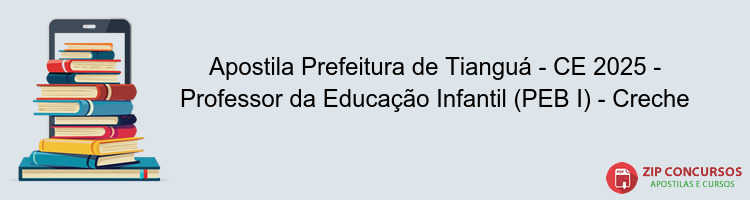 Apostila Prefeitura de Tianguá - CE 2025 - Professor da Educação Infantil (PEB I) - Creche