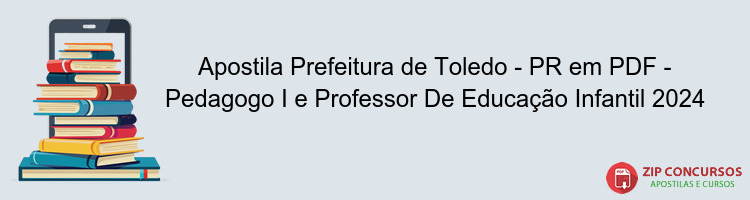 Apostila Prefeitura de Toledo - PR em PDF - Pedagogo I e Professor De Educação Infantil 2024