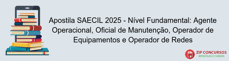 Apostila SAECIL 2025 - Nível Fundamental: Agente Operacional, Oficial de Manutenção, Operador de Equipamentos e Operador de Redes