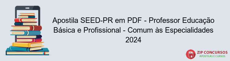 Apostila SEED-PR em PDF - Professor Educação Básica e Profissional - Comum às Especialidades 2024