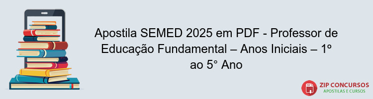 Apostila SEMED 2025 em PDF - Professor de Educação Fundamental – Anos Iniciais – 1º ao 5° Ano