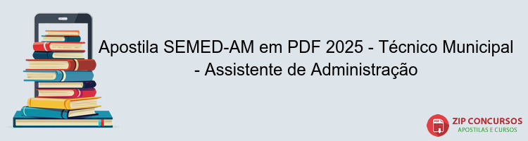 Apostila SEMED-AM em PDF 2025 - Técnico Municipal - Assistente de Administração