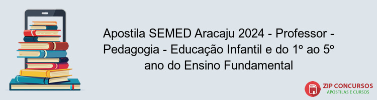 Apostila SEMED Aracaju 2024 - Professor - Pedagogia - Educação Infantil e do 1º ao 5º ano do Ensino Fundamental