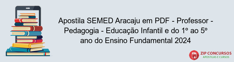 Apostila SEMED Aracaju em PDF - Professor - Pedagogia - Educação Infantil e do 1º ao 5º ano do Ensino Fundamental 2024