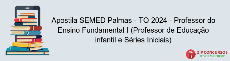 Apostila SEMED Palmas - TO 2024 - Professor do Ensino Fundamental I (Professor de Educação infantil e Séries Iniciais)