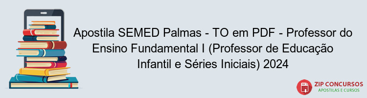 Apostila SEMED Palmas - TO em PDF - Professor do Ensino Fundamental I (Professor de Educação Infantil e Séries Iniciais) 2024