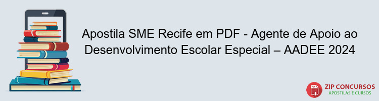 Apostila SME Recife em PDF - Agente de Apoio ao Desenvolvimento Escolar Especial – AADEE 2024