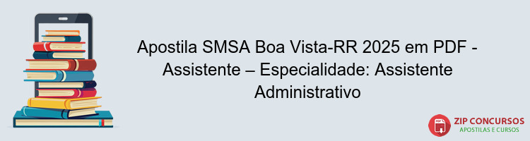 Apostila SMSA Boa Vista-RR 2025 em PDF - Assistente – Especialidade: Assistente Administrativo