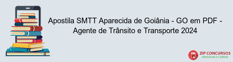 Apostila SMTT Aparecida de Goiânia - GO em PDF - Agente de Trânsito e Transporte 2024