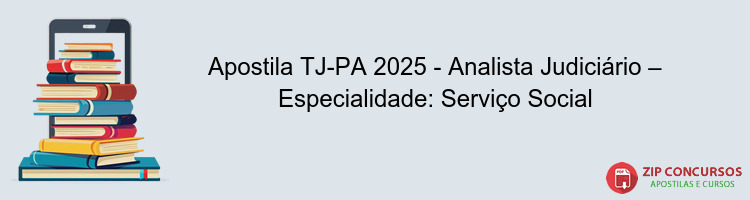 Apostila TJ-PA 2025 - Analista Judiciário – Especialidade: Serviço Social