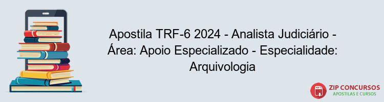 Apostila TRF-6 2024 - Analista Judiciário - Área: Apoio Especializado - Especialidade: Arquivologia