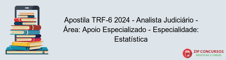 Apostila TRF-6 2024 - Analista Judiciário - Área: Apoio Especializado - Especialidade: Estatística