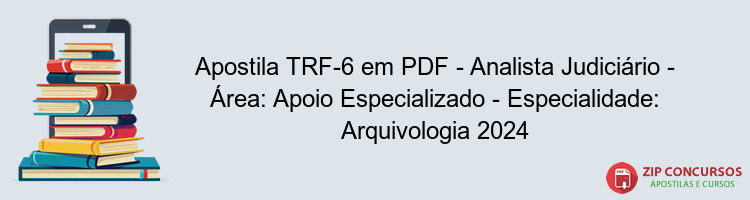 Apostila TRF-6 em PDF - Analista Judiciário - Área: Apoio Especializado - Especialidade: Arquivologia 2024