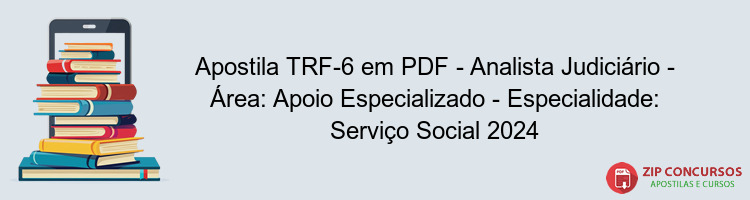 Apostila TRF-6 em PDF - Analista Judiciário - Área: Apoio Especializado - Especialidade: Serviço Social 2024