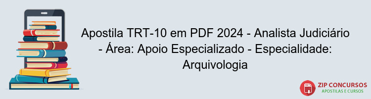 Apostila TRT-10 em PDF 2024 - Analista Judiciário - Área: Apoio Especializado - Especialidade: Arquivologia