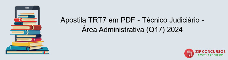 Apostila TRT7 em PDF - Técnico Judiciário - Área Administrativa (Q17) 2024