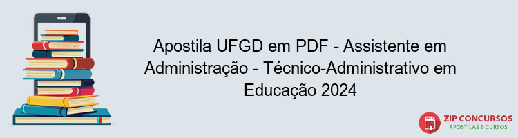 Apostila UFGD em PDF - Assistente em Administração - Técnico-Administrativo em Educação 2024