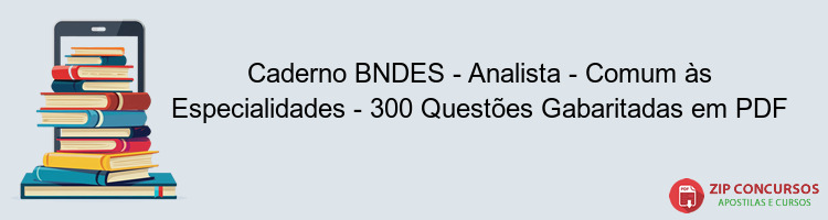 Caderno BNDES - Analista - Comum às Especialidades - 300 Questões Gabaritadas em PDF