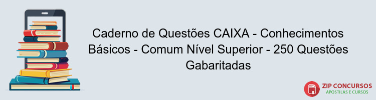 Caderno de Questões CAIXA - Conhecimentos Básicos - Comum Nível Superior - 250 Questões Gabaritadas
