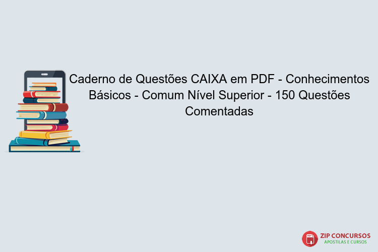 Caderno de Questões CAIXA em PDF - Conhecimentos Básicos - Comum Nível Superior - 150 Questões Comentadas