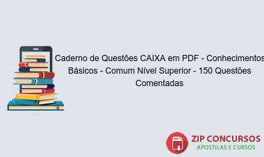 Caderno de Questões CAIXA em PDF - Conhecimentos Básicos - Comum Nível Superior - 150 Questões Comentadas